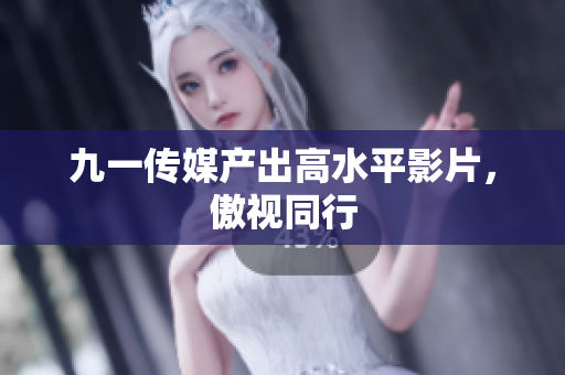 九一传媒产出高水平影片，傲视同行