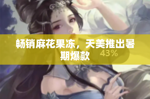 畅销麻花果冻，天美推出暑期爆款