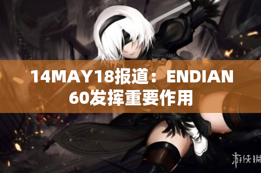 14MAY18报道：ENDIAN60发挥重要作用