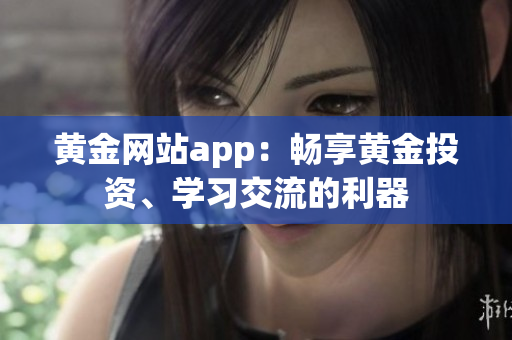 黄金网站app：畅享黄金投资、学习交流的利器
