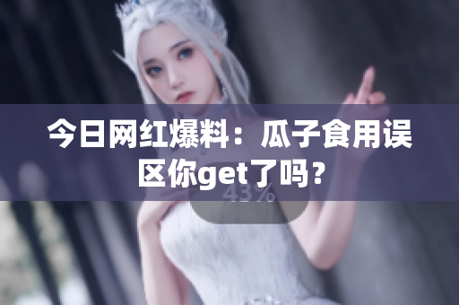 今日网红爆料：瓜子食用误区你get了吗？