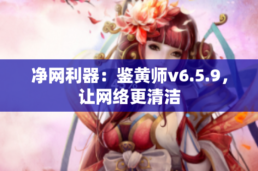 净网利器：鉴黄师v6.5.9，让网络更清洁
