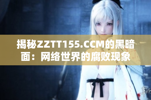 揭秘ZZTT155.CCM的黑暗面：网络世界的腐败现象