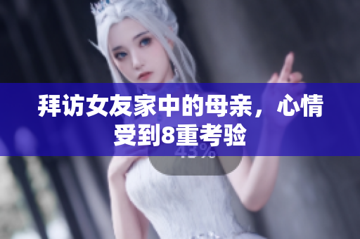 拜访女友家中的母亲，心情受到8重考验