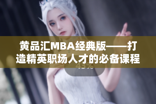 黄品汇MBA经典版——打造精英职场人才的必备课程