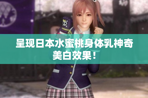 呈现日本水蜜桃身体乳神奇美白效果！