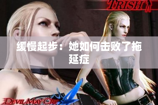 缓慢起步：她如何击败了拖延症
