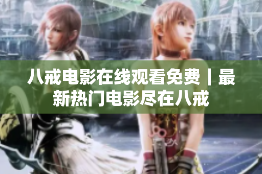 八戒电影在线观看免费｜最新热门电影尽在八戒