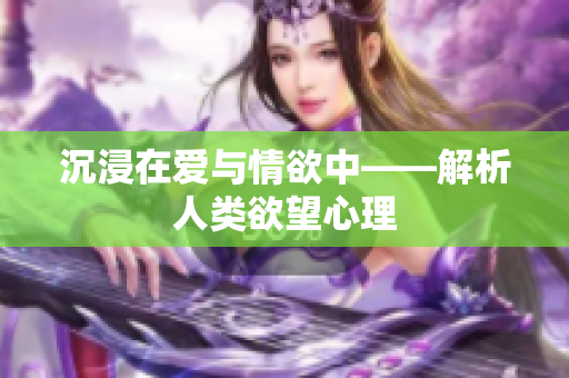 沉浸在爱与情欲中——解析人类欲望心理