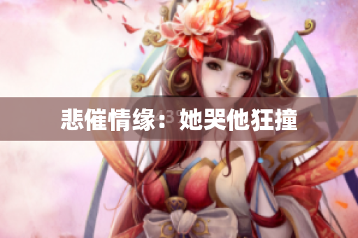 悲催情缘：她哭他狂撞