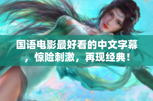 国语电影最好看的中文字幕，惊险刺激，再现经典！
