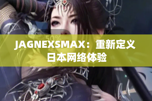 JAGNEXSMAX：重新定义日本网络体验