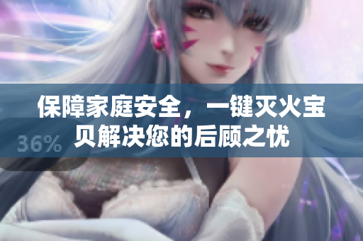 保障家庭安全，一键灭火宝贝解决您的后顾之忧