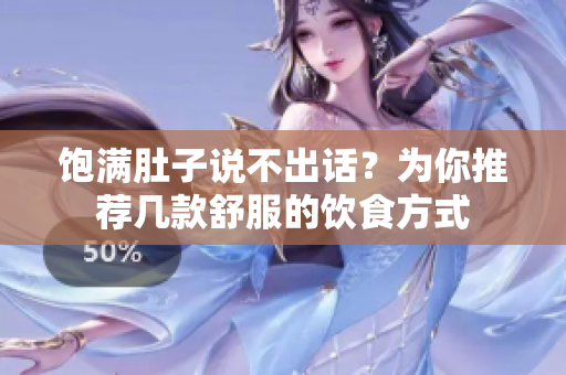 饱满肚子说不出话？为你推荐几款舒服的饮食方式
