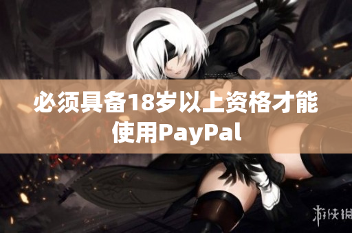 必须具备18岁以上资格才能使用PayPal
