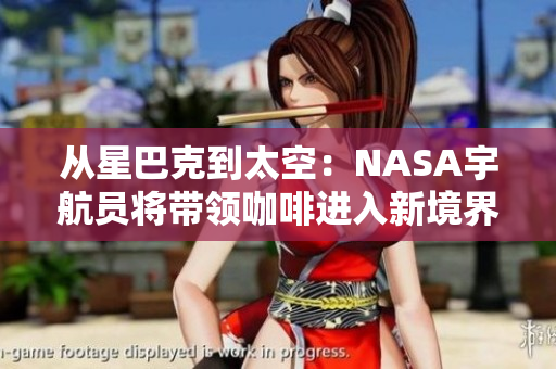 从星巴克到太空：NASA宇航员将带领咖啡进入新境界