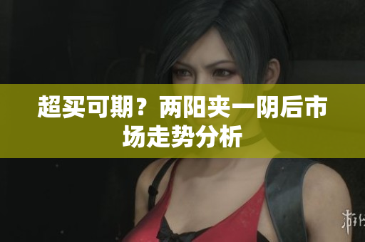 超买可期？两阳夹一阴后市场走势分析