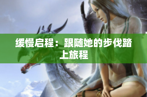 缓慢启程：跟随她的步伐踏上旅程