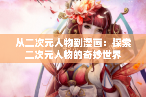 从二次元人物到漫画：探索二次元人物的奇妙世界