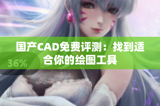 国产CAD免费评测：找到适合你的绘图工具