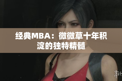 经典MBA：微微草十年积淀的独特精髓
