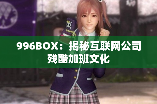 996BOX：揭秘互联网公司残酷加班文化