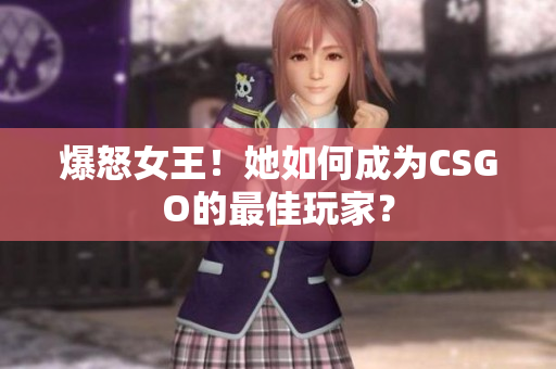 爆怒女王！她如何成为CSGO的最佳玩家？