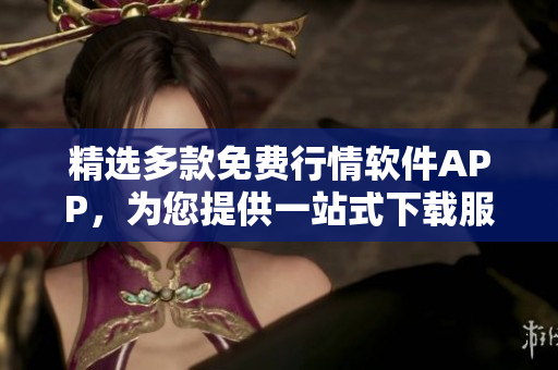 精选多款免费行情软件APP，为您提供一站式下载服务