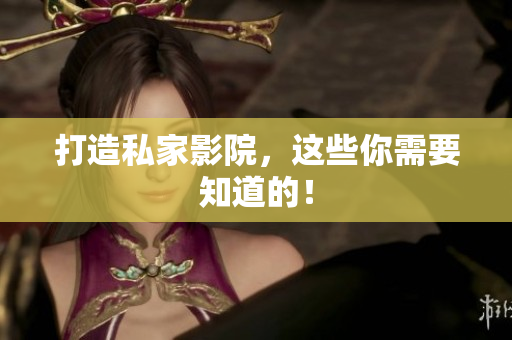 打造私家影院，这些你需要知道的！