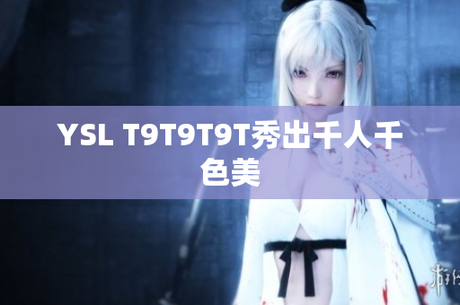 YSL T9T9T9T秀出千人千色美