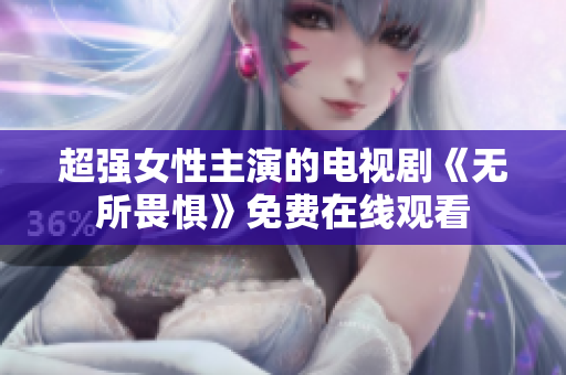超强女性主演的电视剧《无所畏惧》免费在线观看