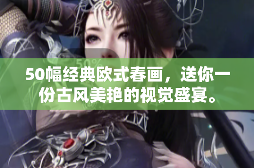 50幅经典欧式春画，送你一份古风美艳的视觉盛宴。