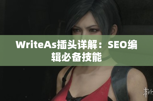 WriteAs插头详解：SEO编辑必备技能