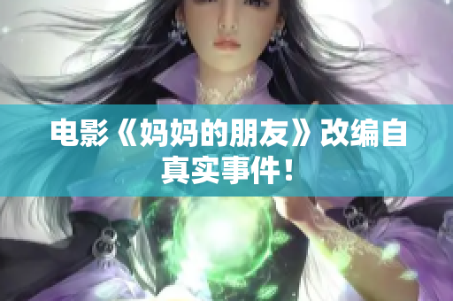 电影《妈妈的朋友》改编自真实事件！