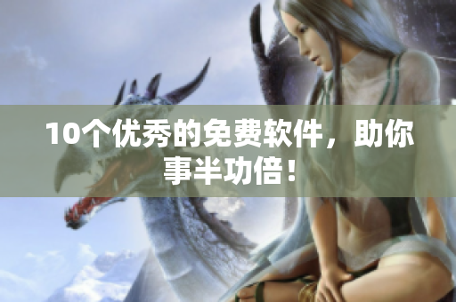 10个优秀的免费软件，助你事半功倍！