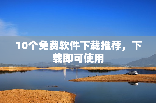 10个免费软件下载推荐，下载即可使用