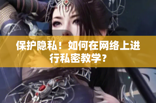 保护隐私！如何在网络上进行私密教学？