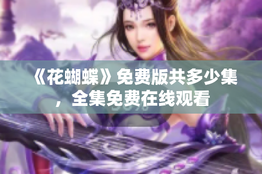 《花蝴蝶》免费版共多少集，全集免费在线观看