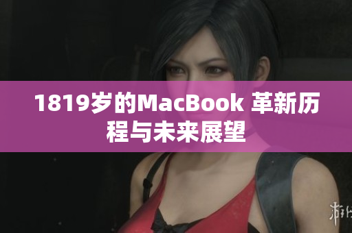 1819岁的MacBook 革新历程与未来展望