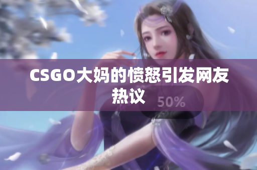 CSGO大妈的愤怒引发网友热议