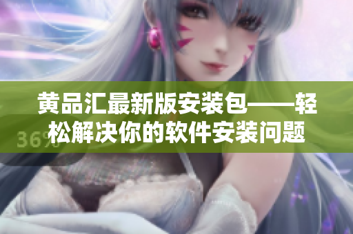 黄品汇最新版安装包——轻松解决你的软件安装问题