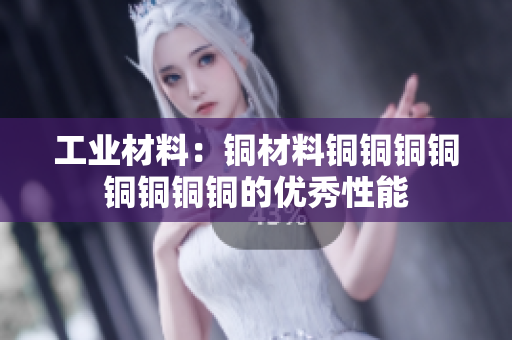 工业材料：铜材料铜铜铜铜铜铜铜铜的优秀性能