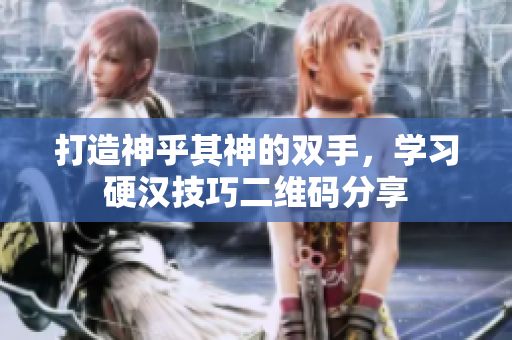 打造神乎其神的双手，学习硬汉技巧二维码分享