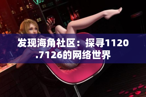 发现海角社区：探寻1120.7126的网络世界