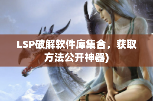 LSP破解软件库集合，获取方法公开神器)