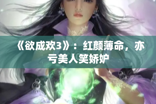 《欲成欢3》：红颜薄命，亦亏美人笑娇妒