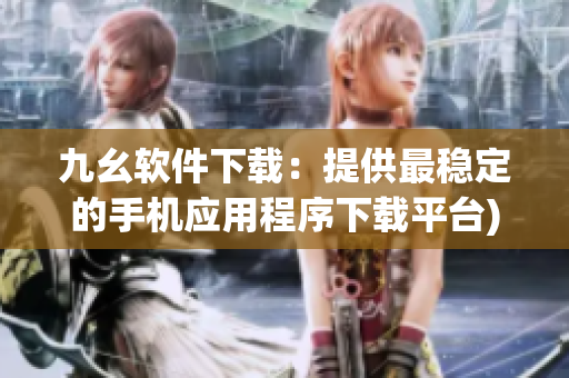 九幺软件下载：提供最稳定的手机应用程序下载平台)