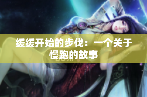 缓缓开始的步伐：一个关于慢跑的故事