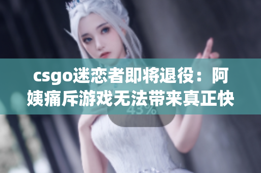 csgo迷恋者即将退役：阿姨痛斥游戏无法带来真正快乐