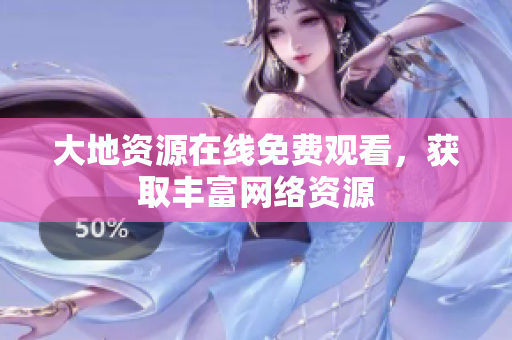 大地资源在线免费观看，获取丰富网络资源